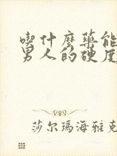 吃什么药能提高男人的硬度