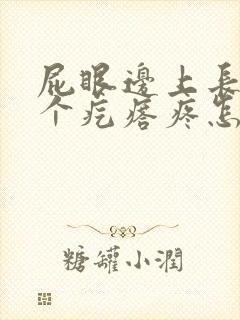 屁眼边上长了一个疙瘩疼怎么回事