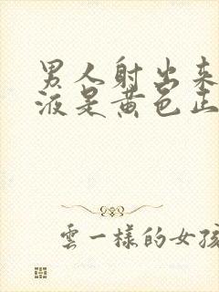 男人射出来的精液是黄色正常吗