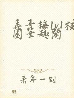 弄青梅1v1校园笔趣阁