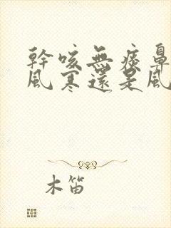 干咳无痰鼻塞是风寒还是风热