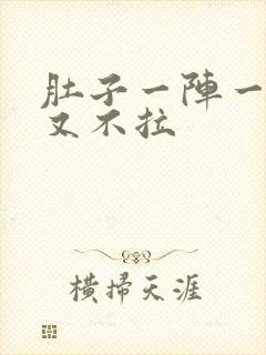 肚子一阵一阵痛又不拉