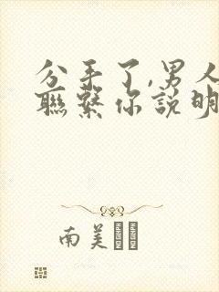 分手了,男人还联系你说明什么