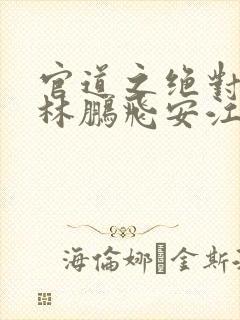 官道之绝对权力林鹏飞安江txt无删减