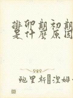 排卵期初期出血是什么原因