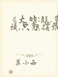 《大明:朕,崇祯,只想摆烂》txt