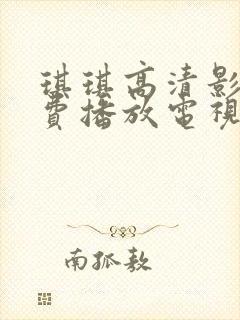 琪琪高清影院免费播放电视剧