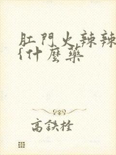 肛门火辣辣的疼{什么药