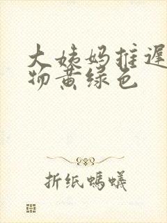 大姨妈推迟分泌物黄绿色封面