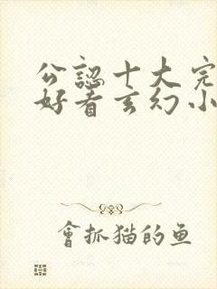 公认十大完结最好看玄幻小说