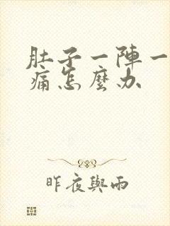 肚子一阵一阵的痛怎么办