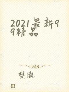2021最新99精品
