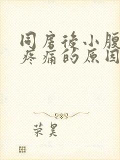 同房后小腹坠胀疼痛的原因