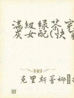 满级绿茶穿成炮灰女配(快穿)np