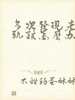 多次发现老公出轨该怎么办有两个孩子了