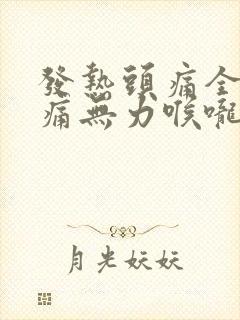 发热头痛全身酸痛无力喉咙痛