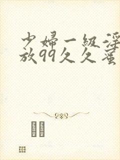 少妇一级淫片免放99久久蜜av