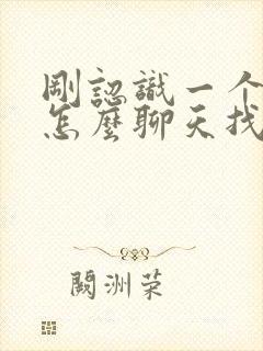 刚认识一个女孩怎么聊天找话题