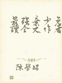 最强弃少免费阅读全文作者