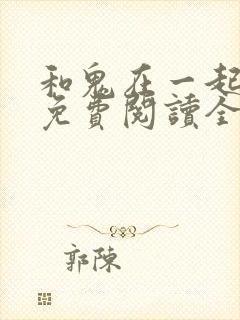 和鬼在一起漫画免费阅读全集原版