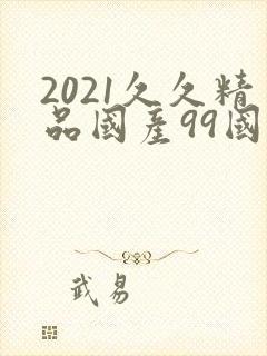 2021久久精品国产99国产精品