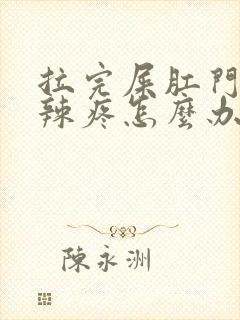 拉完屎肛门火辣辣疼怎么办