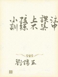 小孩上课注意力训练不集中