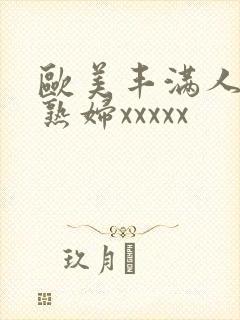 欧美丰满人妻老熟妇xxxxx