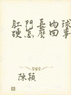 肛门长肉球是很硬怎么回事