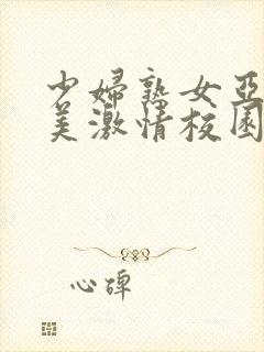 少妇熟女亚洲欧美激情校园春色