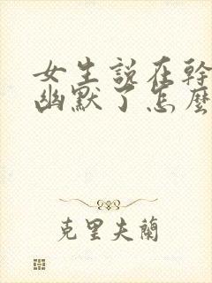 女生说在干嘛呢幽默了怎么回复呢