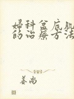 妇科盆底肌松弛的治疗方法