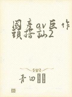 国产av巨作街头搭讪2