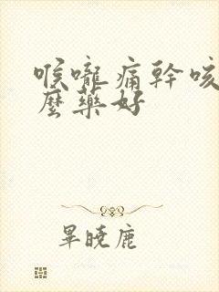 喉咙痛干咳吃什么药好