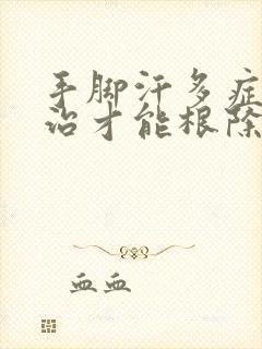 手脚汗多症怎么治才能根除封面