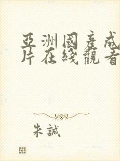 亚洲国产成人大片在线观看