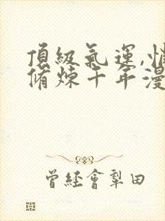 顶级气运,悄悄修炼千年漫画免费观看