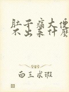 肚子痛大便又拉不出来什么原因