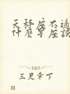 天秤座不适合和什么星座谈恋爱