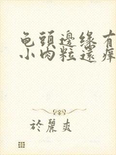 龟头边缘有一排小肉粒还痒封面