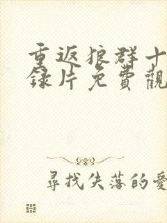 重返狼群十年纪录片免费观看