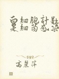 白细胞计数偏高是细菌感染还是病毒感染