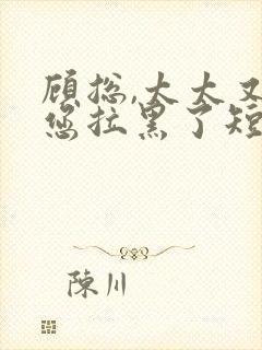 顾总,太太又把您拉黑了短剧