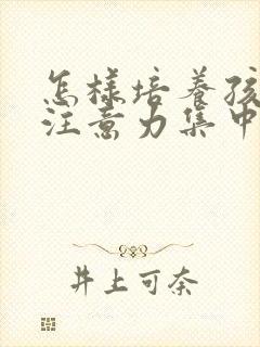 怎样培养孩子的注意力集中