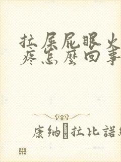 拉屎屁眼火辣辣疼怎么回事