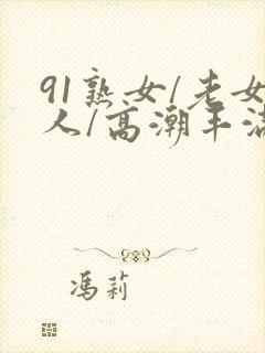 91熟女/老女人/高潮丰满