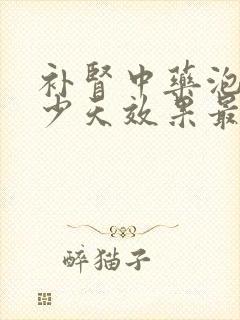 补肾中药泡酒多少天效果最好