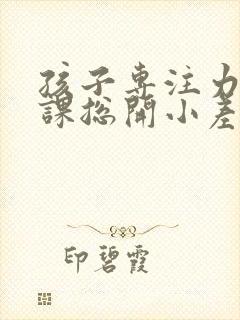 孩子专注力差上课总开小差封面