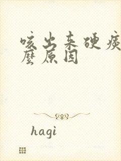 咳出来硬痰是什么原因