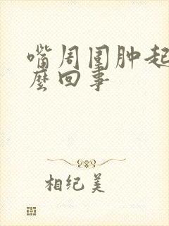 嘴周围肿起来怎么回事